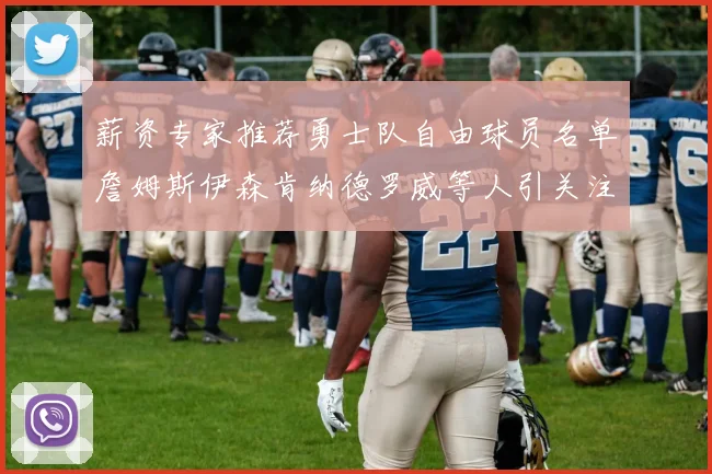 薪资专家推荐勇士队自由球员名单詹姆斯伊森肯纳德罗威等人引关注