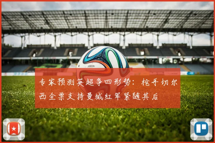 专家预测英超争四形势：枪手切尔西全票支持曼城红军紧随其后