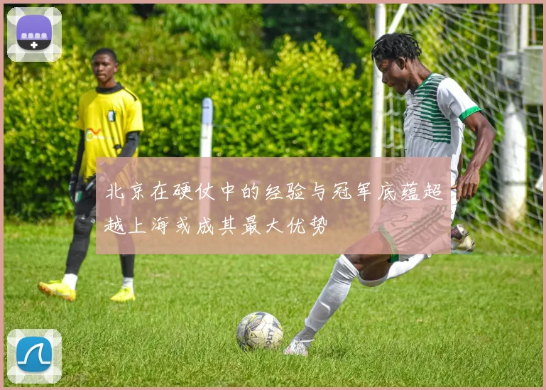北京在硬仗中的经验与冠军底蕴超越上海或成其最大优势