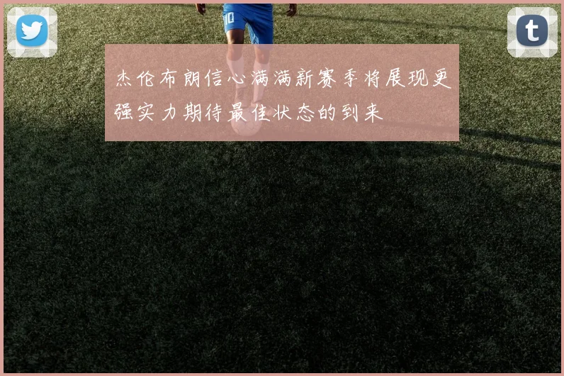 杰伦布朗信心满满新赛季将展现更强实力期待最佳状态的到来