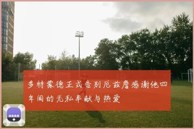 多特蒙德正式告别厄兹詹感谢他四年间的无私奉献与热爱