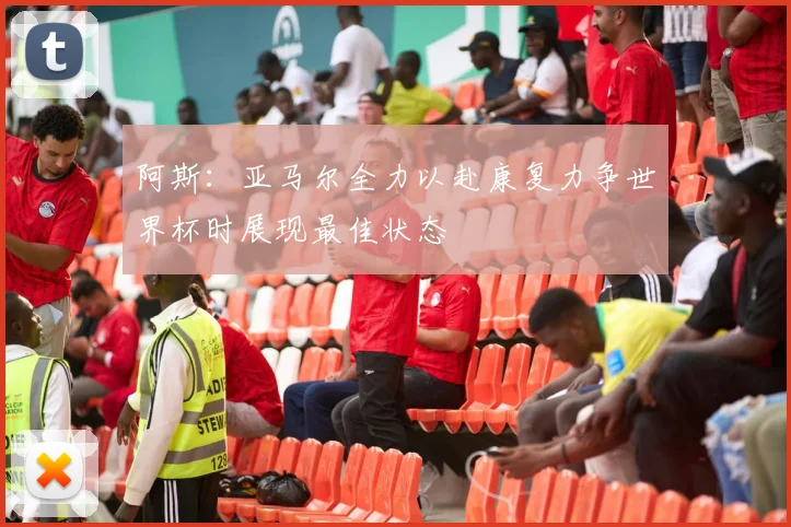 阿斯：亚马尔全力以赴康复力争世界杯时展现最佳状态