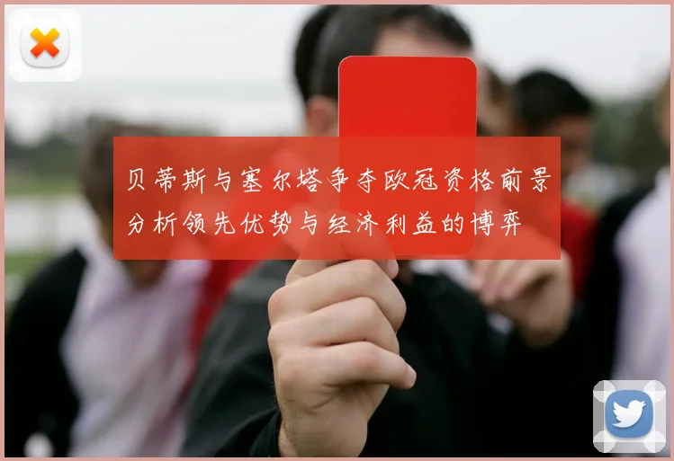 贝蒂斯与塞尔塔争夺欧冠资格前景分析领先优势与经济利益的博弈