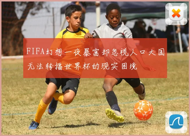 FIFA幻想一夜暴富却忽视人口大国无法转播世界杯的现实困境