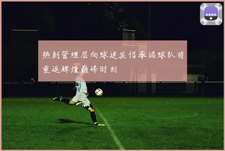 热刺管理层向球迷发信承诺球队将重返辉煌巅峰时刻