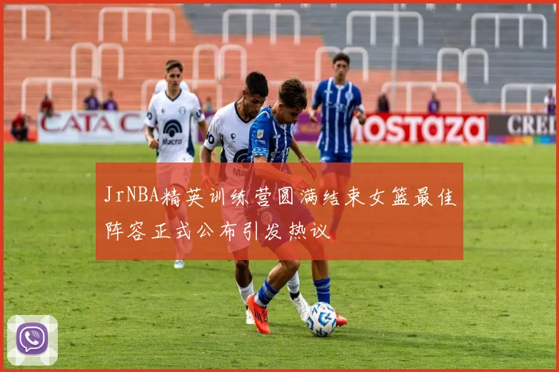 JrNBA精英训练营圆满结束女篮最佳阵容正式公布引发热议