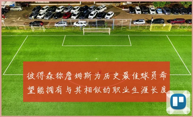 彼得森称詹姆斯为历史最佳球员希望能拥有与其相似的职业生涯长度