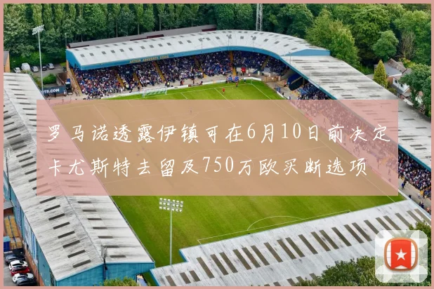 罗马诺透露伊镇可在6月10日前决定卡尤斯特去留及750万欧买断选项