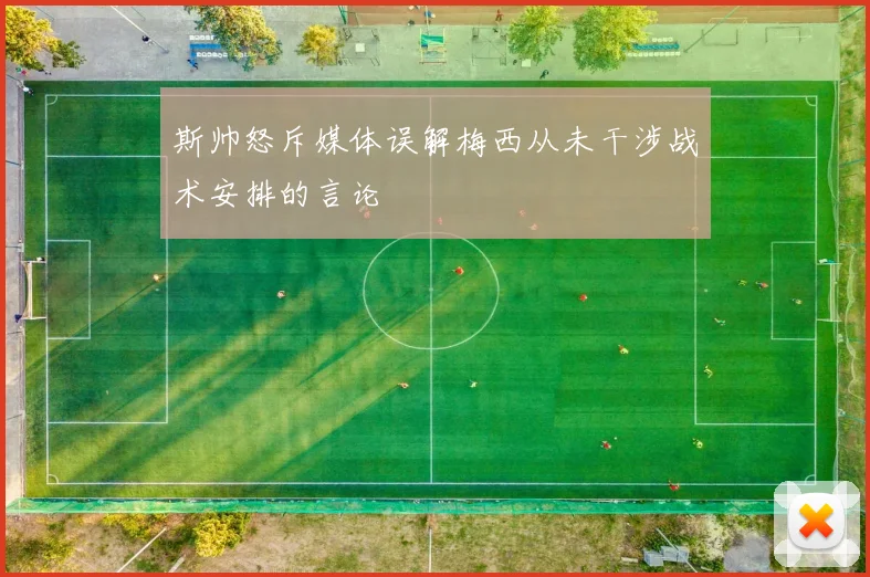斯帅怒斥媒体误解梅西从未干涉战术安排的言论