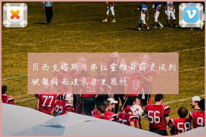 贝西克塔斯与弗拉霍维奇薪资谈判破裂转而追求劳里恩特