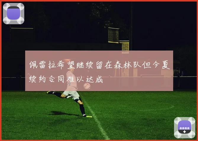 佩雷拉希望继续留在森林队但今夏续约合同难以达成